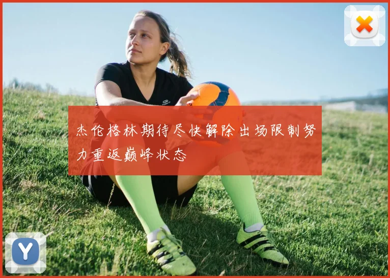 杰伦格林期待尽快解除出场限制努力重返巅峰状态