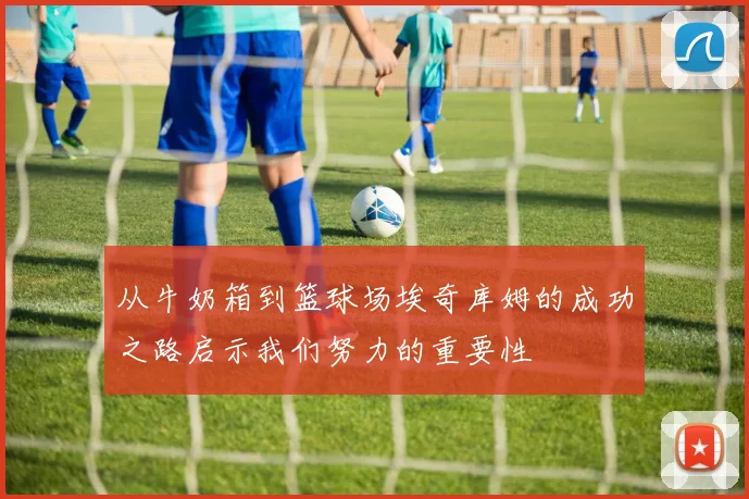 从牛奶箱到篮球场埃奇库姆的成功之路启示我们努力的重要性