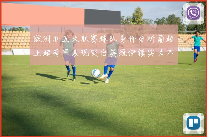 欧洲非五大联赛球队身价分析葡超土超荷甲表现突出英冠伊镇实力不容小觑