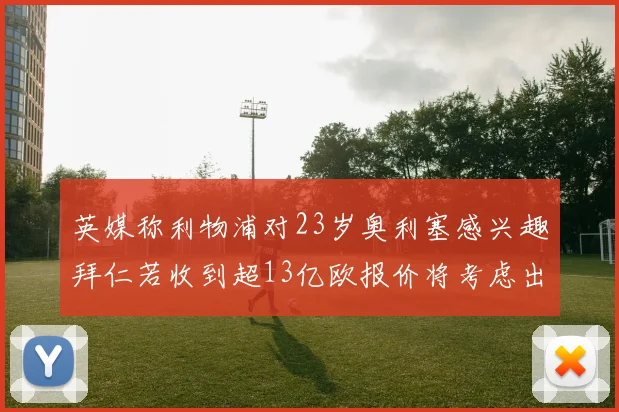 英媒称利物浦对23岁奥利塞感兴趣拜仁若收到超13亿欧报价将考虑出售