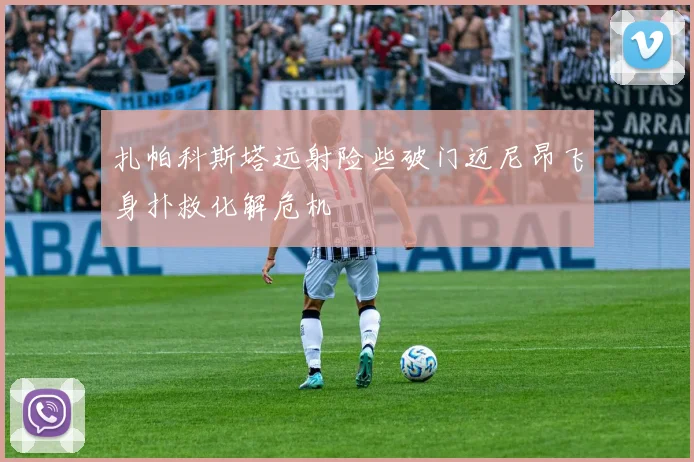 扎帕科斯塔远射险些破门迈尼昂飞身扑救化解危机