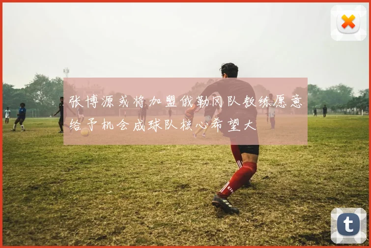 张博源或将加盟俄勒冈队教练愿意给予机会成球队核心希望大