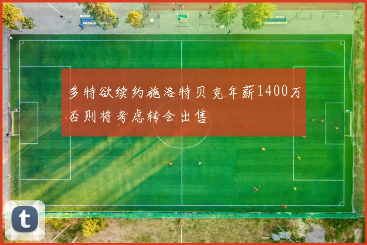 多特欲续约施洛特贝克年薪1400万否则将考虑转会出售