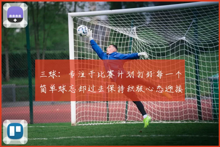 三球：专注于比赛计划打好每一个简单球忘却过去保持积极心态迎接下一回合