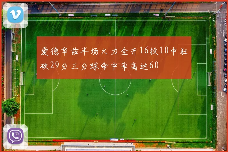 爱德华兹半场火力全开16投10中狂砍29分三分球命中率高达60