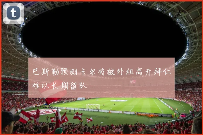 巴斯勒预测卡尔将被外租离开拜仁难以长期留队