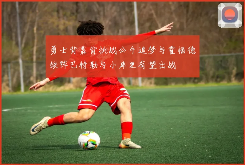 勇士背靠背挑战公牛追梦与霍福德缺阵巴特勒与小库里有望出战