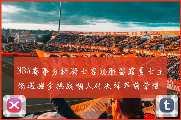 NBA赛事分析骑士客场胜雷霆勇士主场遇掘金挑战湖人对决绿军前景堪忧