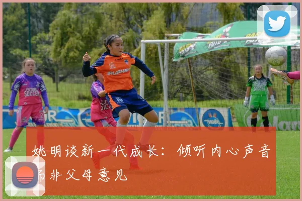 姚明谈新一代成长：倾听内心声音而非父母意见