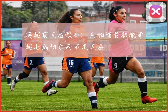 英超前五名预测：利物浦曼联概率超七成切尔西不足五成