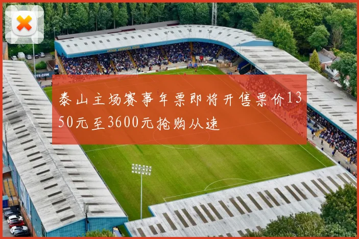 泰山主场赛事年票即将开售票价1350元至3600元抢购从速