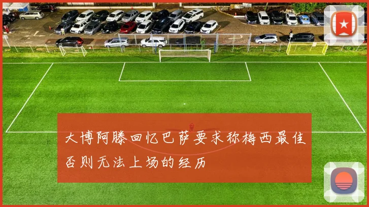 大博阿滕回忆巴萨要求称梅西最佳否则无法上场的经历