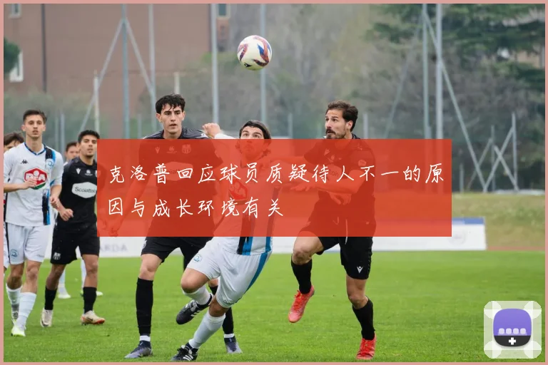 克洛普回应球员质疑待人不一的原因与成长环境有关