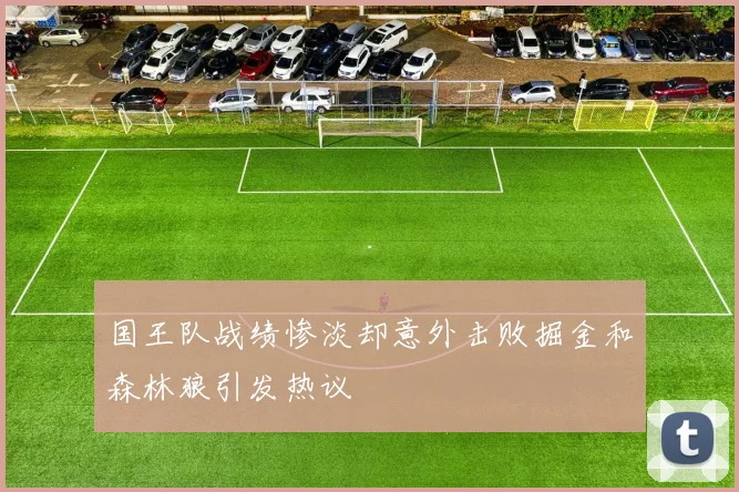 国王队战绩惨淡却意外击败掘金和森林狼引发热议