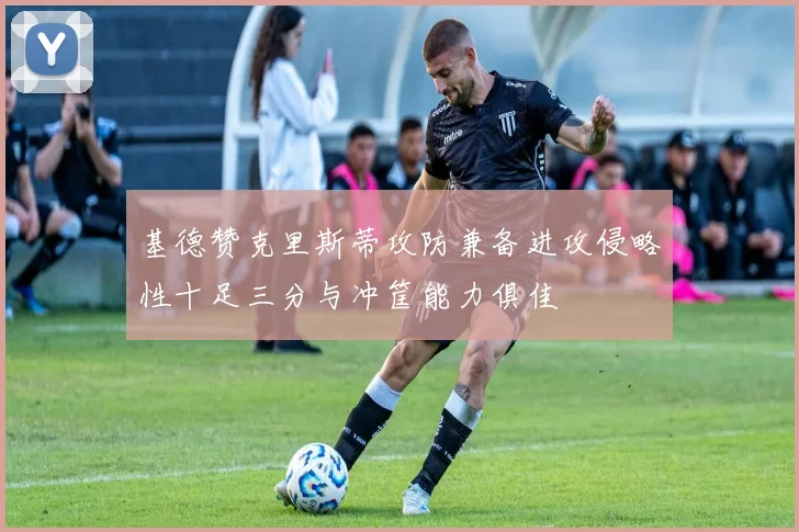 基德赞克里斯蒂攻防兼备进攻侵略性十足三分与冲筐能力俱佳