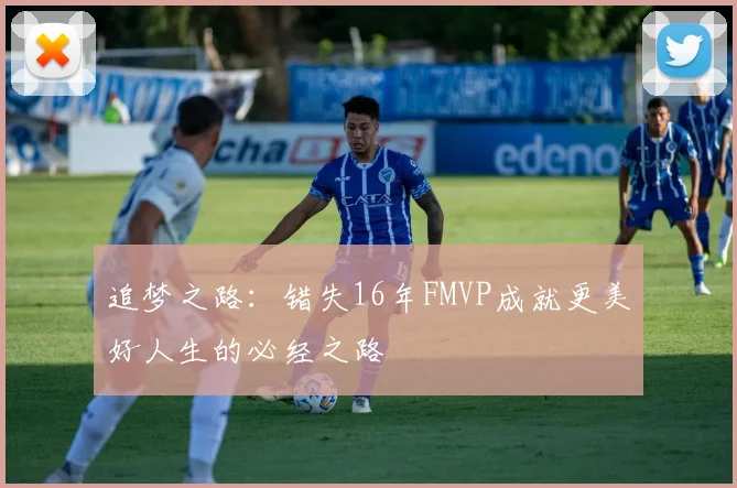 追梦之路：错失16年FMVP成就更美好人生的必经之路