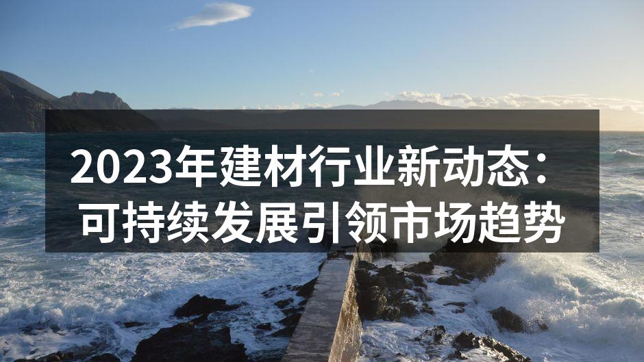 2023年建材行业新动态：可持续发展引领市场趋势