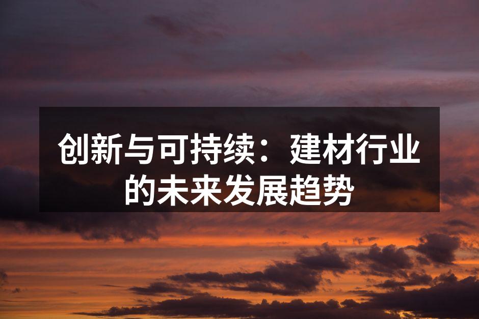 创新与可持续：建材行业的未来发展趋势