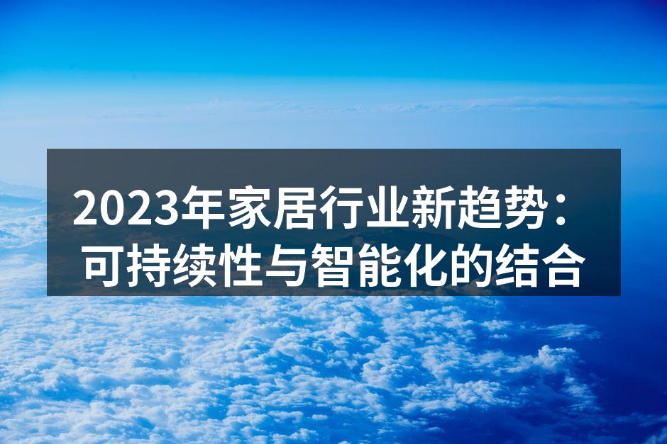 2023年家居行业新趋势：可持续性与智能化的结合
