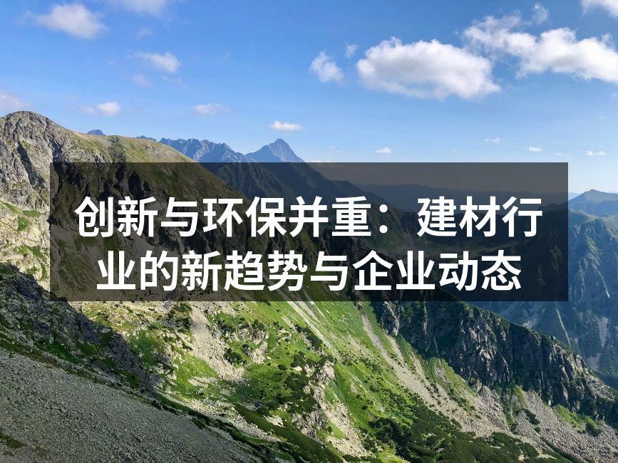 创新与环保并重：建材行业的新趋势与企业动态