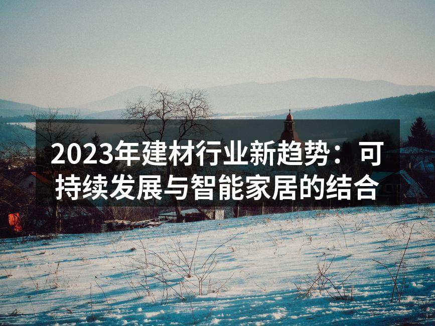 2023年建材行业新趋势：可持续发展与智能家居的结合