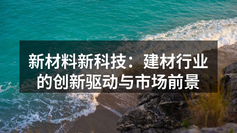 新材料新科技：建材行业的创新驱动与市场前景