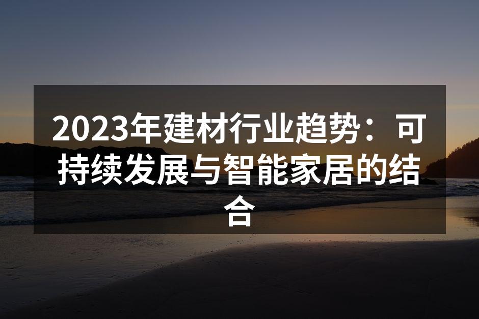 2023年建材行业趋势：可持续发展与智能家居的结合