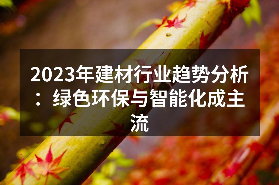 2023年建材行业趋势分析：绿色环保与智能化成主流